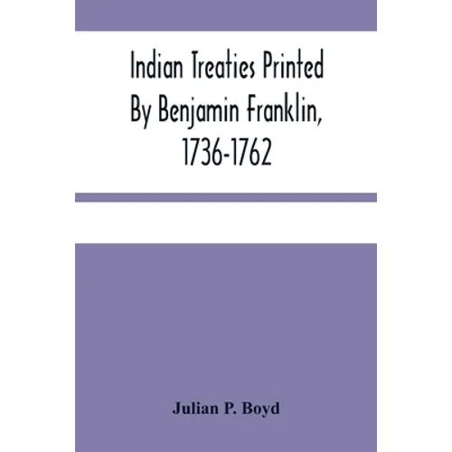 Indian Treaties Printed By Benjamin Franklin, 1736-1762
