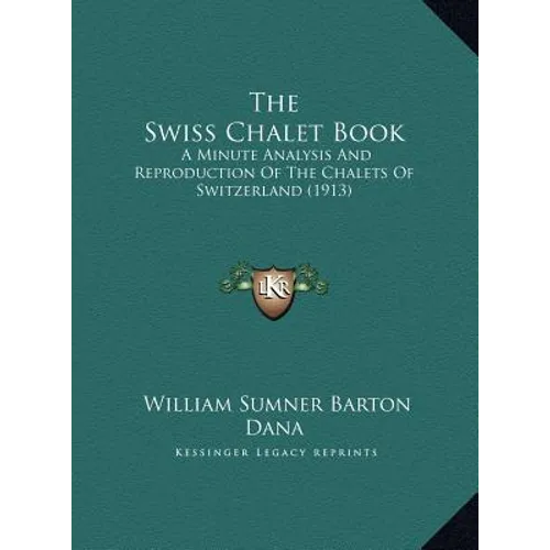 The Swiss Chalet Book: A Minute Analysis And Reproduction Of The Chalets Of Switzerland (1913)