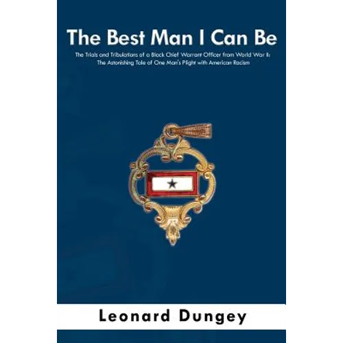 The Best Man I Can Be: The Trials and Tribulations of a Black Chief Warrant Officer from World War II: The Astonishing Tale of One Man's Plight with A