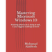 Mastering Microsoft Windows 10: Knowing what to do & doing at well, is your biggest challenge at work