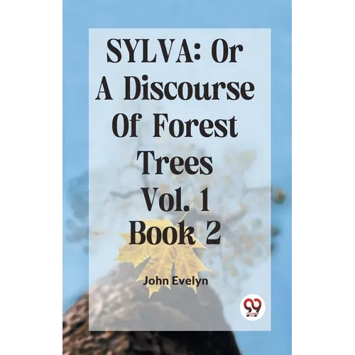 Sylva: Or A Discourse Of Forest Trees Vol.1 Book 2