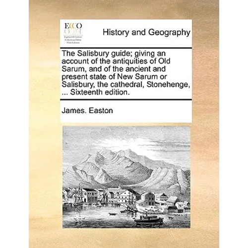 The Salisbury Guide; Giving an Account of the Antiquities of Old Sarum, and of the Ancient and Present State of New Sarum or Salisbury, the Cathedral,
