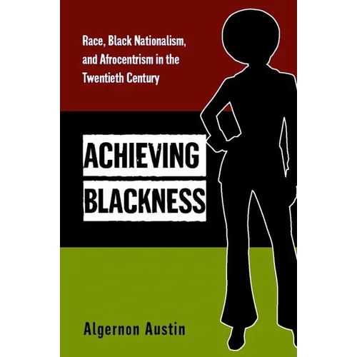 Achieving Blackness: Race, Black Nationalism, and Afrocentrism in the Twentieth Century