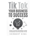 Tik Tok Your Business to Success: Your Ultimate Business Guide to Increasing Your Sales Using Tik Tok