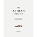 The Artisan Roaster: The Complete Guide To Setting Up Your Own Roastery Cafe