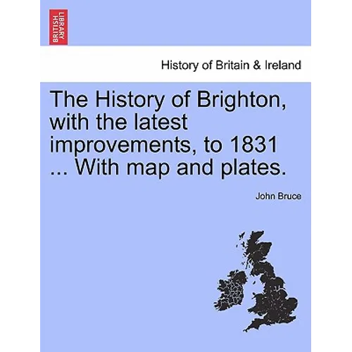 The History of Brighton, with the Latest Improvements, to 1831 ... with Map and Plates.