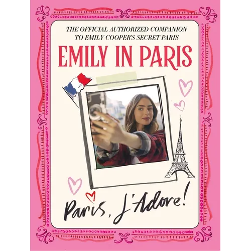 Emily in Paris: Paris, j'Adore!: The Official Authorized Companion to Emily's Secret Paris