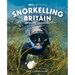 Snorkelling Britain: 100 Wild Swimming Adventures for Marine Explorers in Scotland, England and Wales