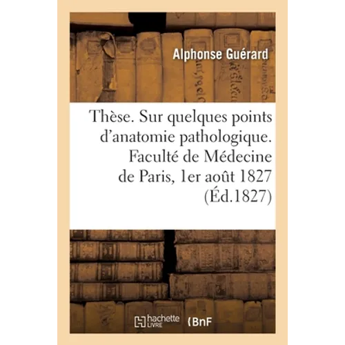 Thèse. Sur quelques points d'anatomie pathologique. Faculté de Médecine de Paris, 1er août 1827