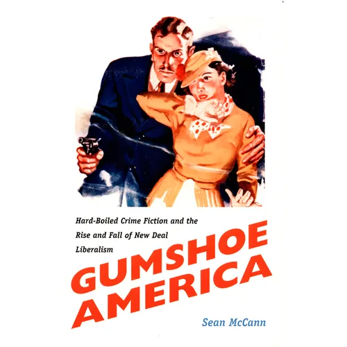 Gumshoe America: Hard-Boiled Crime Fiction and the Rise and Fall of New Deal Liberalism