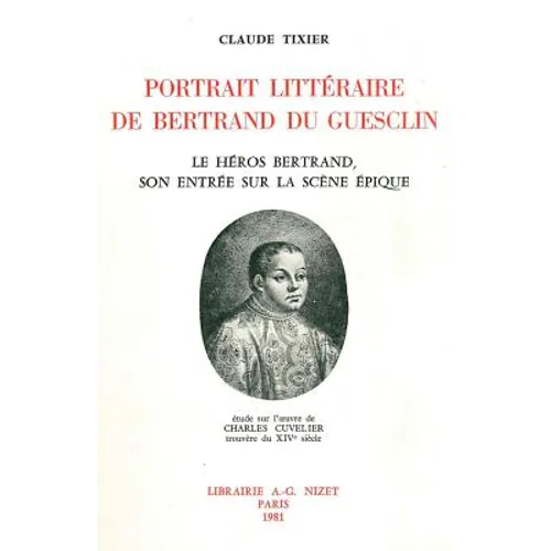Portrait Litteraire de Bertrand Du Guesclin: Le Heros Bertrand, Son Entree Sur La Scene Epique; Etude Sur l'Oeuvre de Charles Cuvelier, Trouvere Du Xi