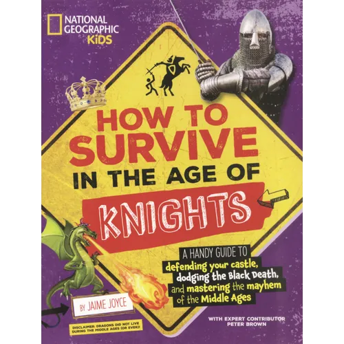 How to Survive in the Age of Knights: A Handy Guide to Defending Your Castle, Dodging the Black Death, and Mastering the Mayhem of the Middle Ages!