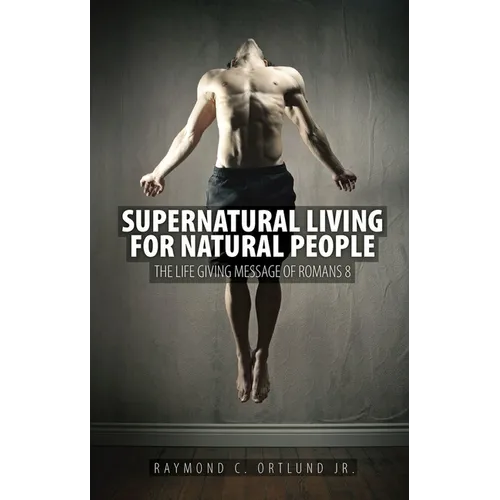 Supernatural Living for Natural People: The Life-Giving Message of Romans 8