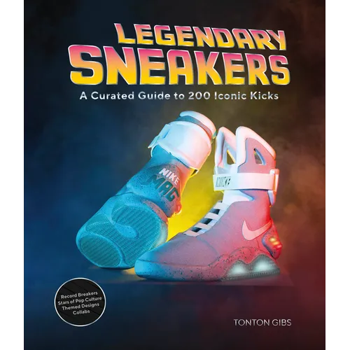 Legendary Sneakers: A Curated Guide to 200 Iconic Kicks: Record Breakers, Stars of Pop Culture, Themed Designs, Collabs