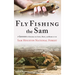 Fly Fishing the Sam: A Guidebook to Exploring the Creeks, Rivers, and Bayous of the Sam Houston National Forest