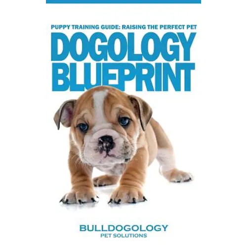 Puppy Training Guide: Raising The Perfect Pet - Dogology Blueprint - The Stress Free Puppy Guide to Training Your Dog Without The Headaches