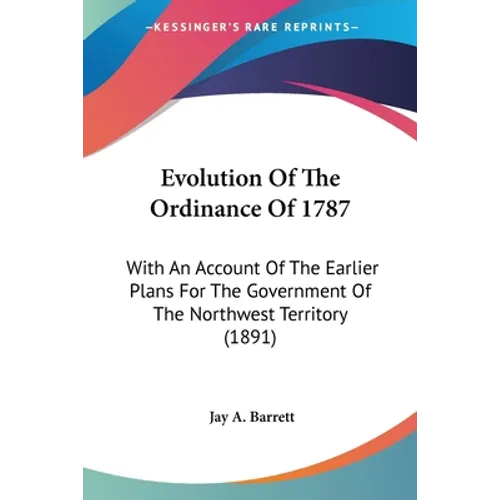 Evolution Of The Ordinance Of 1787: With An Account Of The Earlier Plans For The Government Of The Northwest Territory (1891)