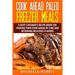 Cook Ahead Paleo Freezer Meals: A Busy Caveman's Recipe Book for Cooking Your Food Ahead of Time and Retaining Delicious Flavors