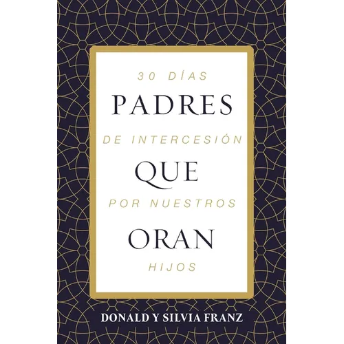 Padres Que Oran: 30 Días de Intercesión Por Nuestros Hijos
