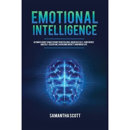 Emotional Intelligence: Ultimate Guide to Mastering Your Feelings, Increase Self-Confidence and Self-Discipline, Overcome Anxiety and Win at Life