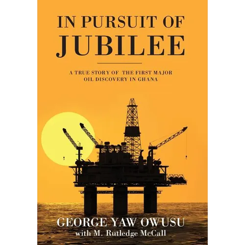In Pursuit of Jubilee: A True Story of the First Major Oil Discovery in Ghana
