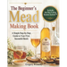 The Beginner's Mead Making Book: A Simple Step-by-Step Guide to Your First Successful Batch, Avoid Common Mistakes, Choose the Right Ingredients, and