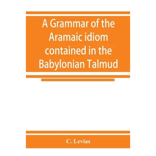 A grammar of the Aramaic idiom contained in the Babylonian Talmud, with constant reference to Gaonic literature
