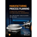 Manufacturing Process Planning: A Practical Approach for Mechanical Engineering