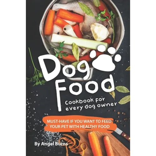 Dog Food Cookbook for Every Dog Owner: Must-Have If You Want to Feed Your Pet with Healthy Food