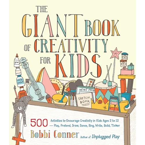 The Giant Book of Creativity for Kids: 500 Activities to Encourage Creativity in Kids Ages 2 to 12--Play, Pretend, Draw, Dance, Sing, Write, Build, Ti