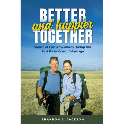 Better and Happier Together: Stories of Epic Adventures During Our First Forty Years of Marriage