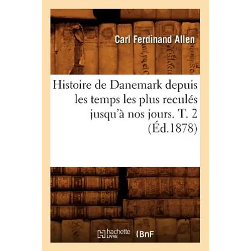 Histoire de Danemark Depuis Les Temps Les Plus Reculés Jusqu'à Nos Jours. T. 2 (Éd.1878)