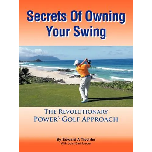 Secrets Of Owning Your Swing: The Revolutionary Power3 Golf Approach