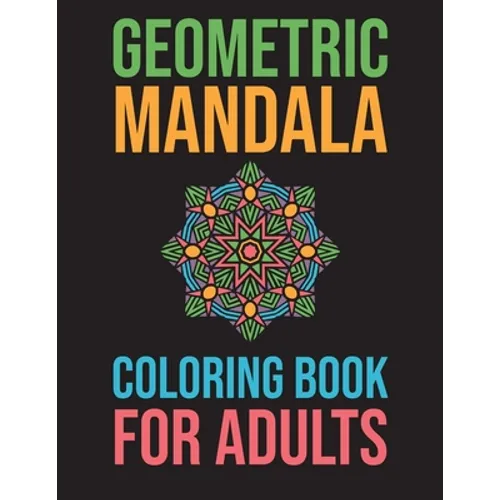 Geometric Mandala Coloring Book For Adults: Stress Relieving For Adults Mandala Relaxation