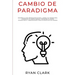 Cambio de Paradigma: Desarrolla una mentalidad exitosa, cambia tus paradigmas, construye tu propia imagen y reescribe tu mente inconsciente