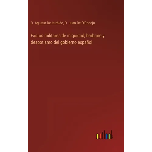 Fastos militares de iniquidad, barbarie y despotismo del gobierno español