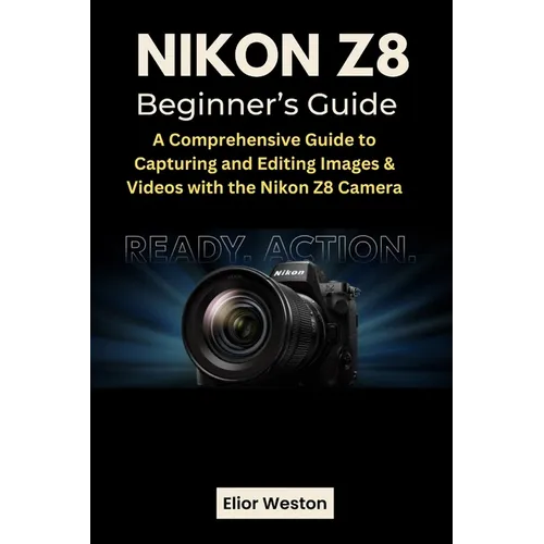 Nikon Z8 Beginner's Guide: A Comprehensive Guide to Capturing and Editing Images & Videos with the Nikon Z8 Camera