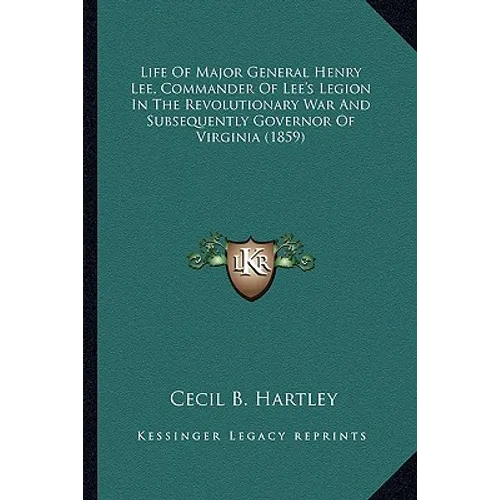 Life of Major General Henry Lee, Commander of Lee's Legion Ilife of Major General Henry Lee, Commander of Lee's Legion in the Revolutionary War and Su