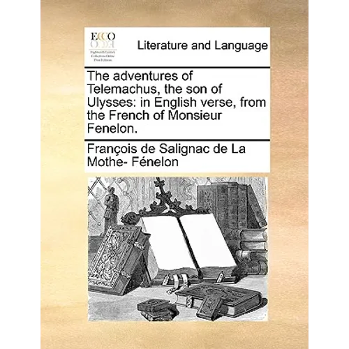 The Adventures of Telemachus, the Son of Ulysses: In English Verse, from the French of Monsieur Fenelon.