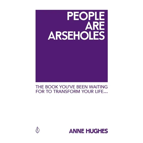 People Are Arseholes: The book you've been waiting for to transform your life