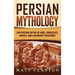Persian Mythology: Captivating Myths of Gods, Goddesses, Heroes, and Legendary Creatures
