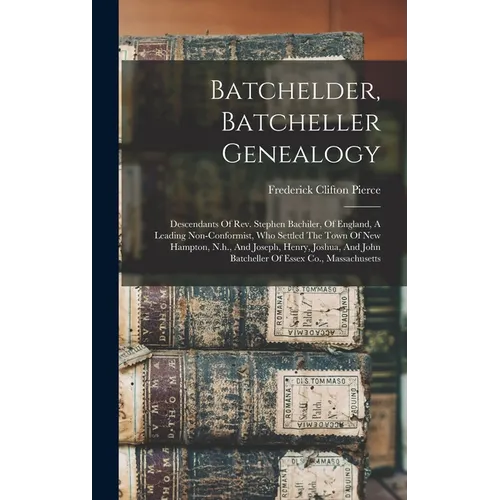 Batchelder, Batcheller Genealogy: Descendants Of Rev. Stephen Bachiler, Of England, A Leading Non-conformist, Who Settled The Town Of New Hampton, N.h
