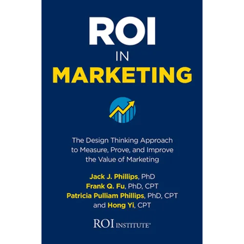 Roi in Marketing: The Design Thinking Approach to Measure, Prove, and Improve the Value of Marketing
