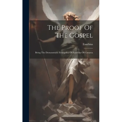 The Proof Of The Gospel: Being The Demonstratio Evangelica Of Eusebius Of Cæsarea