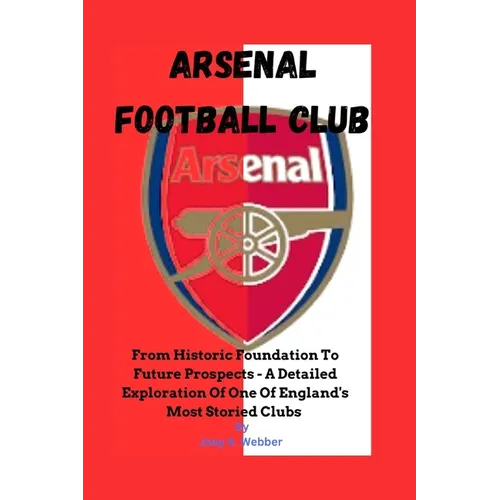 Arsenal Football Club: From Historic Foundation To Future Prospects - A Detailed Exploration Of One Of England's Most Storied Clubs