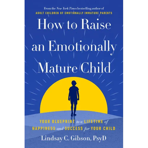 How to Raise an Emotionally Mature Child: Your Blueprint to a Lifetime of Happiness and Success for Your Child