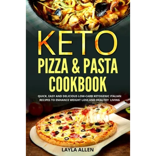 Keto Pizza & Pasta Cookbook: Quick, Easy and Delicious Low-Carb Ketogenic Italian Recipes To Enhance Weight Loss and Healthy Living