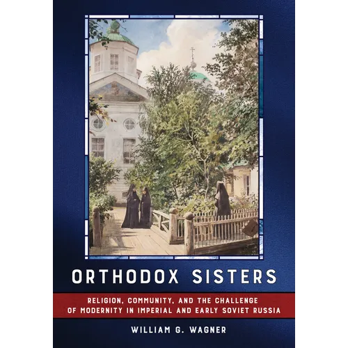 Orthodox Sisters: Religion, Community, and the Challenge of Modernity in Imperial and Early Soviet Russia