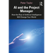 AI and the Project Manager: How the Rise of Artificial Intelligence Will Change Your World