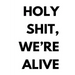 Holy shit, we're alive